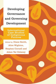 Title: Developing Governance and Governing Development: International Case Studies of Indigenous Futures, Author: Diane Smith