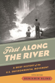 Title: First Along the River: A Brief History of the U.S. Environmental Movement, Author: Benjamin Kline