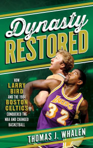 Title: Dynasty Restored: How Larry Bird and the 1984 Boston Celtics Conquered the NBA and Changed Basketball, Author: Thomas J. Whalen