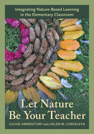 Title: Let Nature Be Your Teacher: Integrating Nature-Based Learning in the Elementary Classroom, Author: Louise Ammentorp
