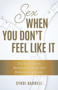 Title: Sex When You Don't Feel Like It: The Truth about Mismatched Libido and Rediscovering Desire, Author: Cyndi Darnell