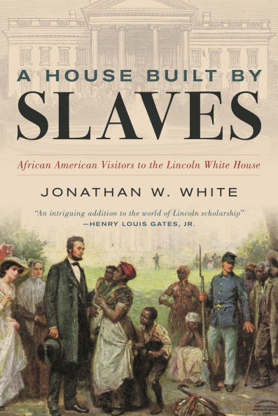 A House Built by Slaves: African American Visitors to the Lincoln White House