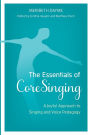 The Essentials of CoreSinging: A Joyful Approach to Singing and Voice Pedagogy