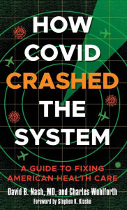 Title: How Covid Crashed the System: A Guide to Fixing American Health Care, Author: David B. Nash