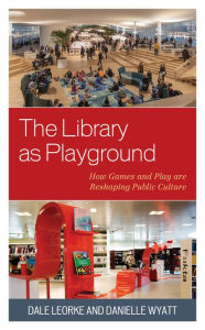 Title: The Library as Playground: How Games and Play are Reshaping Public Culture, Author: Dale Leorke
