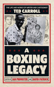 Title: A Boxing Legacy: The Life and Works of Writer and Cartoonist Ted Carroll, Author: Ian Phimister