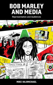 Title: Bob Marley and Media: Representation and Audiences, Author: Mike Hajimichael