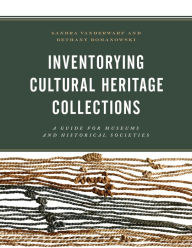 Title: Inventorying Cultural Heritage Collections: A Guide for Museums and Historical Societies, Author: Sandra Vanderwarf