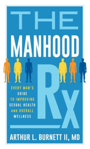 Title: The Manhood Rx: Every Man's Guide to Improving Sexual Health and Overall Wellness, Author: Arthur Burnett