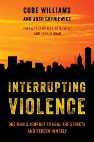 Title: Interrupting Violence: One Man's Journey to Heal the Streets and Redeem Himself, Author: Cobe Williams