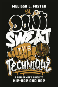 Title: Don't Sweat the Technique: A Performer's Guide to Hip-Hop and Rap, Author: Melissa Foster