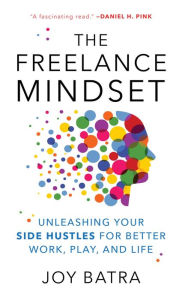 Title: The Freelance Mindset: Unleashing Your Side Hustles for Better Work, Play, and Life, Author: Joy Batra