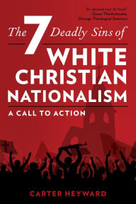 Title: The Seven Deadly Sins of White Christian Nationalism: A Call to Action, Author: Carter Heyward