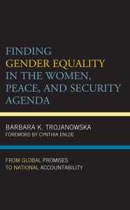 Title: Finding Gender Equality in the Women, Peace, and Security Agenda: From Global Promises to National Accountability, Author: Barbara K. Trojanowska