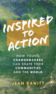 Title: Inspired to Action: How Young Changemakers Can Shape Their Communities and the World, Author: Jean Rawitt