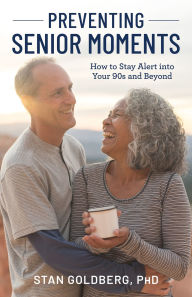 Title: Preventing Senior Moments: How to Stay Alert into Your 90s and Beyond, Author: Stan Goldberg