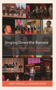 Title: Singing Down the Barriers: A Guide to Centering African American Song for Concert Performers, Author: Emery Stephens