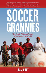 Title: Soccer Grannies: The South African Women Who Inspire the World, Author: Jean Duffy
