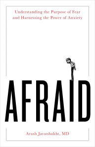 Title: Afraid: Understanding the Purpose of Fear and Harnessing the Power of Anxiety, Author: Arash Javanbakht