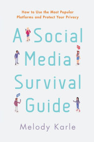 Title: A Social Media Survival Guide: How to Use the Most Popular Platforms and Protect Your Privacy, Author: Melody Karle