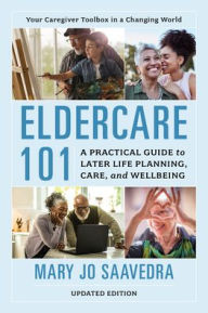 Title: Eldercare 101: A Practical Guide to Later Life Planning, Care, and Wellbeing, Author: Mary Jo Saavedra CMC