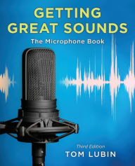 Title: Getting Great Sounds: The Microphone Book, Author: Tom Lubin