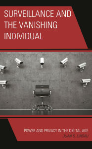 Title: Surveillance and the Vanishing Individual: Power and Privacy in the Digital Age, Author: Juan D. Lindau