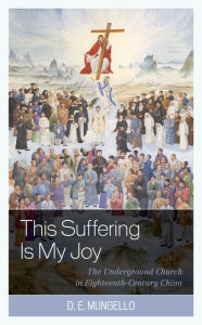 Title: This Suffering Is My Joy: The Underground Church in Eighteenth-Century China, Author: D. E. Mungello author of The Great Encounter of China and the West