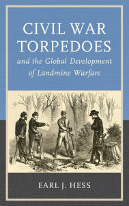 Title: Civil War Torpedoes and the Global Development of Landmine Warfare, Author: Earl J. Hess