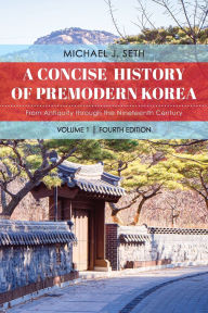 Title: A Concise History of Premodern Korea: From Antiquity through the Nineteenth Century, Author: Michael J. Seth