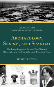 Title: Archaeology, Sexism, and Scandal: The Long-Suppressed Story of One Woman's Discoveries and the Man Who Stole Credit for Them, Author: Alan Kaiser