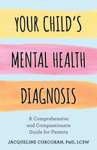 Title: Your Child's Mental Health Diagnosis: A Comprehensive and Compassionate Guide for Parents, Author: Jacqueline Corcoran