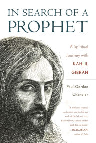Title: In Search of a Prophet: A Spiritual Journey with Kahlil Gibran, Author: Paul-Gordon Chandler