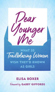 Title: Dear Younger Me: What 35 Trailblazing Women Wish They'd Known as Girls, Author: Elisa Boxer