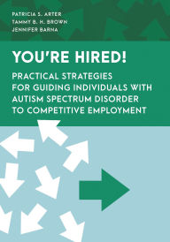 Title: You're Hired!: Practical Strategies for Guiding Individuals with Autism Spectrum Disorder to Competitive Employment, Author: Patricia S. Arter