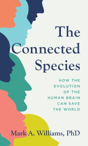 Title: The Connected Species: How the Evolution of the Human Brain Can Save the World, Author: Mark A. Williams