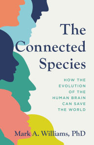 Title: The Connected Species: How the Evolution of the Human Brain Can Save the World, Author: Mark A. Williams