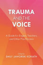 Trauma and the Voice: A Guide for Singers, Teachers, and Other Practitioners