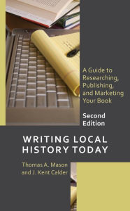 Title: Writing Local History Today: A Guide to Researching, Publishing, and Marketing Your Book, Author: Thomas A. Mason