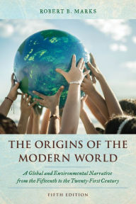 Title: The Origins of the Modern World: A Global and Environmental Narrative from the Fifteenth to the Twenty-First Century, Author: Robert B. Marks Whittier College