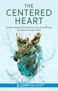 Title: The Centered Heart: Evidence-Based, Mind-Body Practices to Stress Less and Improve Cardiac Health, Author: Susi Amendola