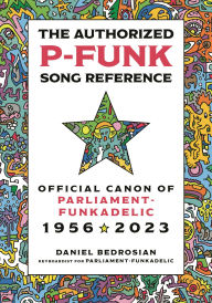 Title: The Authorized P-Funk Song Reference: Official Canon of Parliament-Funkadelic, 1956-2023, Author: Daniel Bedrosian