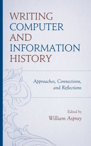 Title: Writing Computer and Information History: Approaches, Connections, and Reflections, Author: William Aspray