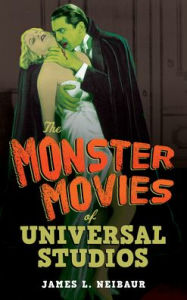 Title: The Monster Movies of Universal Studios, Author: James L. Neibaur