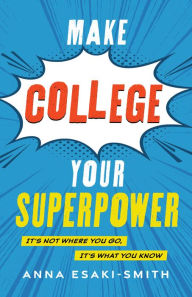 Title: Make College Your Superpower: It's Not Where You Go, It's What You Know, Author: Anna Esaki-Smith