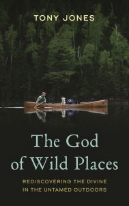 Title: The God of Wild Places: Rediscovering the Divine in the Untamed Outdoors, Author: Tony Jones
