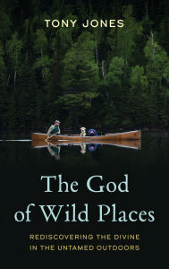 Title: The God of Wild Places: Rediscovering the Divine in the Untamed Outdoors, Author: Tony Jones