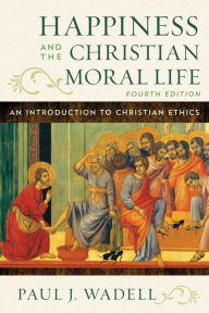 Title: Happiness and the Christian Moral Life: An Introduction to Christian Ethics, Author: Paul J. Wadell