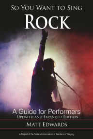 Title: So You Want to Sing Rock: A Guide for Performers, Author: Matt Edwards associate professor of vo