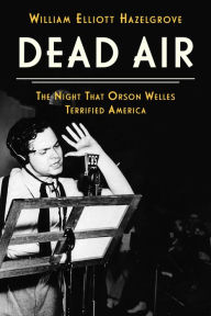 Title: Dead Air: The Night That Orson Welles Terrified America, Author: William Elliott Hazelgrove